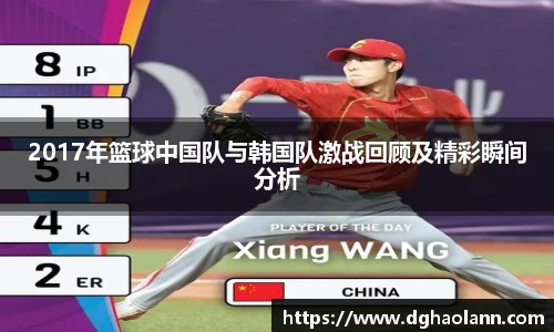 2017年篮球中国队与韩国队激战回顾及精彩瞬间分析