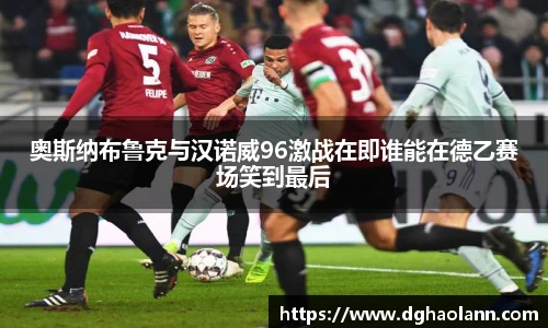 奥斯纳布鲁克与汉诺威96激战在即谁能在德乙赛场笑到最后